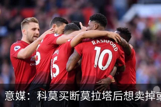 意媒：科莫买断莫拉塔后想卖掉或外租 米兰卸下了一个包袱