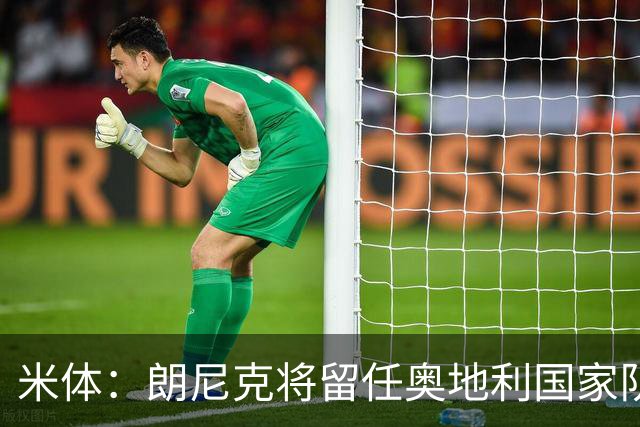 米体：朗尼克将留任奥地利国家队主帅 拒绝了AC米兰的邀请