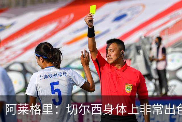 阿莱格里：切尔西身体上非常出色 连续失误伤信心
