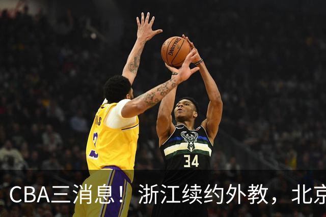 CBA三消息！浙江续约外教，北京首钢将换帅，郭艾伦张一山互动！