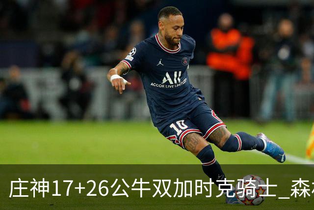 庄神17+26公牛双加时克骑士 森林狼擒熊3连胜